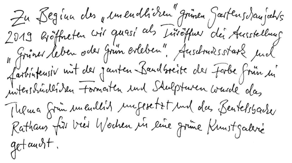 Zu Beginn des „unendlichen“ grünen Gartenschaujahres 2019 eröffneten wir quasi als Türöffner die Ausstellung „Grüner leben oder Grün erleben“. Ausdrucksstark und farbintensiv mit der ganzen Bandbreite der Farbe grün in unterschiedlichen Formaten und Skulpturen wurde das Thema „Grün“ unendlich umgesetzt und das Beutelsbacher Rathaus für vier Wochen in eine grüne Kunstgalerie getaucht.